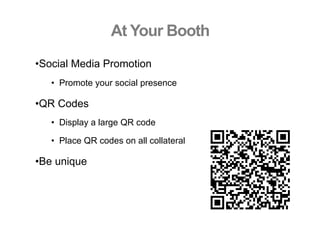 • Social Media Promotion
•  Promote your social presence
• QR Codes
•  Display a large QR code
•  Place QR codes on all collateral
• Be unique
At Your Booth
 
