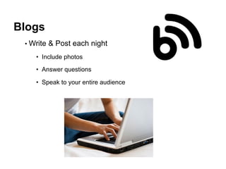 Blogs
• Write & Post each night
•  Include photos
•  Answer questions
•  Speak to your entire audience
 