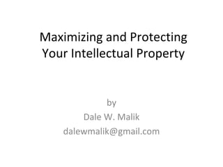 Maximizing and Protecting
Your Intellectual Property


             by
        Dale W. Malik
    dalewmalik@gmail.com
 