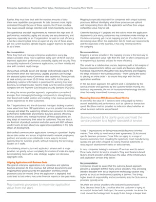 Enterprise Applications: Maximizing Their Value, Maintaining and Measuring Their Worth ______________________________________________________ 4




Further, they must now deal with the massive amounts of data                 Mapping is especially important for companies with unique business
these new capabilities can generate. As data becomes more highly             processes. Without identifying what those processes are upfront
centralized through the use of these systems, the IT team can face           and incorporating them into the application workflow, their unique
new issues around storage, retention and, most importantly, security.        competitive value may be lost.

The operational and staff requirements to maintain this high level of        Given the backlog of IT projects and the rush to move the application
performance, availability, agility and security are very demanding and       deployment cycle along, companies may sometimes make missteps in
expensive, especially for an IT organization focused on cost efficiency.     this time-consuming, yet crucial mapping process. It’s a fast track to
It can be a daunting task to be an expert at any one of these areas,         decreasing value: When the application fails to meet user requirements
yet the current business climate requires support teams to be experts        and the objectives of the business, it has only minimal worth to
in all of them.                                                              the company.

Recommendation                                                               Recommendations
Since they host and manage enterprise applications every day,                Engaging a service provider in the mapping process is the best way to
service providers know how to optimize every layer of the IT stack for       maximize application value right from the start or when companies are
improved application performance, availability, agility and security. They   re-engineering a business process for more efficiency.
can quickly implement eCommerce applications, run them reliably and
deal with constant, rapid change.                                            This should be a collaborative process, beginning with a full analysis of
                                                                             business requirements to define user needs and business objectives.
Using virtual compute power and storage to dynamically expand the            Functional requirements should be next, documenting and mapping
environment when the need arises, capable providers can manage               the steps involved in the business process – from closing the books
the seasonal spikes many eCommerce sites experience. These periods           to placing an online order – to ensure they align with the final
of peak activity can mean 15-20 times more traffic. In this space,           application workflow.
protecting customer information is paramount to winning trust and
business, so companies also need to make sure the service provider           In this top-down approach, this upfront work is completed by the
complies with the Payment Card Industry Security Standard (PCI/DSS).         service provider and approved by the customer before moving into
                                                                             technical requirements, the mix of foundational technology that will
In taking the service provider approach, organizations can redirect          drive the newly streamlined business process.
energies from managing technology components to strengthening
their brand and market position and creating richer, revenue-generating      Measuring Outcomes With Business-Based Metrics
online experiences for their customers.                                      At one time, the value of IT services were only judged by metrics
                                                                             around availability and performance, such as uptime or transaction
For IT organizations and line-of-business managers looking to unlock         speed. But those metrics provided no indication about whether an
more value from their ERP applications, a service provider can monitor,      actual business outcome was achieved.
manage and adapt the supporting infrastructure resources to remove
performance bottlenecks and enhance business process efficiency.
Service providers who manage hundreds of these applications are              Business-based SLAs clarify goals and hold the
very adept at maximizing their value for customers. They are also at
the forefront of product evolution and often work with ERP software
                                                                             service provider to a higher standard of service.
vendor teams to learn about new application capabilities in the beta
stages of development.
                                                                             Today, IT organizations are being measured by business-oriented
With unified communication applications running in a provider’s highly       metrics: Their ability to meet service level agreements (SLAs) around
secure data center and across a high-bandwidth network, employees,           specific business processes. Those SLAs can apply to a range of
partners and vendors can collaborate in new ways to increase                 business outcomes, from providing the systems to meet manufacturing
opportunities for business growth, without increasing the technology         quotas and get orders shipped, to closing financial statements or
burden on IT staffs.                                                         reducing user abandonment rates on web channels.
Consolidating infrastructure and application services with a single          In turn, companies looking to outsource IT services want to extend
provider can greatly reduce complexity. Economies of scale also apply:       those same metrics to service providers. They want business-based
Accomplishing more with a sole, strategic supplier can decrease              SLAs to incent providers and measure the value of the infrastructure
aggregate costs.                                                             and application services they deliver.

Aligning Applications with Business Goals                                    Recommendation
The goal of enterprise applications is to streamline and optimize            Companies should be aware that this outcome-based approach
business processes to drive revenue. But without documenting and             presents a paradigm shift for many service providers. They are being
mapping those processes into the application workflow, critical              asked to broaden their focus beyond the technology solution they
processes could be missed. Once the application is deployed, that            provide to focus on the business capability it delivers. This brings
could lead to lost orders, inaccurate financial reports or late paychecks.   higher levels of responsibility and accountability into the SLAs service
                                                                             providers typically write.

Map business processes to maximize application                               Yet, there are service providers who welcome business-based
value from the start.                                                        SLAs, because these SLAs crystallize what the customer is trying to
                                                                             accomplish. Armed with that input, the service provider can know the
                                                                             most relevant technology tools to apply. It also brings a deeper level
 