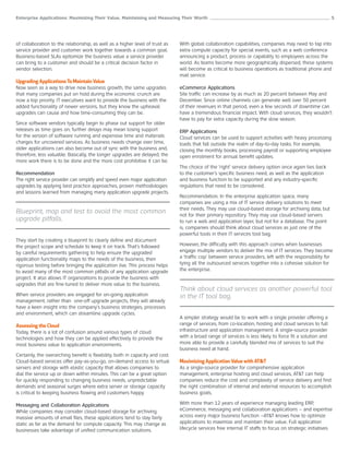 Enterprise Applications: Maximizing Their Value, Maintaining and Measuring Their Worth ______________________________________________________ 5




of collaboration to the relationship, as well as a higher level of trust as     With global collaboration capabilities, companies may need to tap into
service provider and customer work together towards a common goal.              extra compute capacity for special events, such as a web conference
Business-based SLAs epitomize the business value a service provider             announcing a product, process or capability to employees across the
can bring to a customer and should be a critical decision factor in             world. As teams become more geographically dispersed, these systems
vendor selection.                                                               will become as critical to business operations as traditional phone and
                                                                                mail service.
Upgrading Applications To Maintain Value
Now seen as a way to drive new business growth, the same upgrades               eCommerce Applications
that many companies put on hold during the economic crunch are                  Site traffic can increase by as much as 20 percent between May and
now a top priority. IT executives want to provide the business with the         December. Since online channels can generate well over 50 percent
added functionality of newer versions, but they know the upheaval               of their revenues in that period, even a few seconds of downtime can
upgrades can cause and how time-consuming they can be.                          have a tremendous financial impact. With cloud services, they wouldn’t
                                                                                have to pay for extra capacity during the slow season.
Since software vendors typically begin to phase out support for older
releases as time goes on, further delays may mean losing support                ERP Applications
for the version of software running and expensive time and materials            Cloud services can be used to support activities with heavy processing
charges for uncovered services. As business needs change over time,             loads that fall outside the realm of day-to-day tasks. For example,
older applications can also become out of sync with the business and,           closing the monthly books, processing payroll or supporting employee
therefore, less valuable. Basically, the longer upgrades are delayed, the       open enrolment for annual benefit updates.
more work there is to be done and the more cost prohibitive it can be.
                                                                                The choice of the ‘right’ service delivery option once again ties back
Recommendation                                                                  to the customer’s specific business need, as well as the application
The right service provider can simplify and speed even major application        and business function to be supported and any industry-specific
upgrades by applying best practice approaches, proven methodologies             regulations that need to be considered.
and lessons learned from managing many application upgrade projects.
                                                                                Recommendation. In the enterprise application space, many
                                                                                companies are using a mix of IT service delivery solutions to meet
                                                                                their needs. They may use cloud-based storage for archiving data, but
Blueprint, map and test to avoid the most common                                not for their primary repository. They may use cloud-based servers
upgrade pitfalls.                                                               to run a web and application layer, but not for a database. The point
                                                                                is, companies should think about cloud services as just one of the
                                                                                powerful tools in their IT services tool bag.
They start by creating a blueprint to clearly define and document
the project scope and schedule to keep it on track. That’s followed             However, the difficulty with this approach comes when businesses
by careful requirements gathering to help ensure the upgraded                   engage multiple vendors to deliver the mix of IT services. They become
application functionality maps to the needs of the business, then               a ‘traffic cop’ between service providers, left with the responsibility for
rigorous testing before bringing the application live. This process helps       tying all the outsourced services together into a cohesive solution for
to avoid many of the most common pitfalls of any application upgrade            the enterprise.
project. It also allows IT organizations to provide the business with
upgrades that are fine-tuned to deliver more value to the business.
                                                                                Think about cloud services as another powerful tool
When service providers are engaged for on-going application                     in the IT tool bag.
management, rather than one-off upgrade projects, they will already
have a keen insight into the company’s business strategies, processes
and environment, which can streamline upgrade cycles.
                                                                                A simpler strategy would be to work with a single provider offering a
Assessing the Cloud                                                             range of services, from co-location, hosting and cloud services to full
Today, there is a lot of confusion around various types of cloud                infrastructure and application management. A single-source provider
technologies and how they can be applied effectively to provide the             with a broad range of services is less likely to force fit a solution and
most business value to application environments.                                more able to provide a carefully blended mix of services to suit the
                                                                                business need at hand.
Certainly, the overarching benefit is flexibility, both in capacity and cost.
Cloud-based services offer pay-as-you-go, on-demand access to virtual           Maximizing Application Value with AT&T
servers and storage with elastic capacity that allows companies to              As a single-source provider for comprehensive application
dial the service up or down within minutes. This can be a great option          management, enterprise hosting and cloud services, AT&T can help
for quickly responding to changing business needs, unpredictable                companies reduce the cost and complexity of service delivery and find
demands and seasonal surges where extra server or storage capacity              the right combination of internal and external resources to accomplish
is critical to keeping business flowing and customers happy.                    business goals.

Messaging and Collaboration Applications                                        With more than 12 years of experience managing leading ERP,
While companies may consider cloud-based storage for archiving                  eCommerce, messaging and collaboration applications – and expertise
massive amounts of email files, these applications tend to stay fairly          across every major business function –AT&T knows how to optimize
static as far as the demand for compute capacity. This may change as            applications to maximize and maintain their value. Full application
businesses take advantage of unified communication solutions.                   lifecycle services free internal IT staffs to focus on strategic initiatives
 