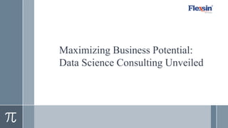 Maximizing Business Potential:
Data Science Consulting Unveiled
 