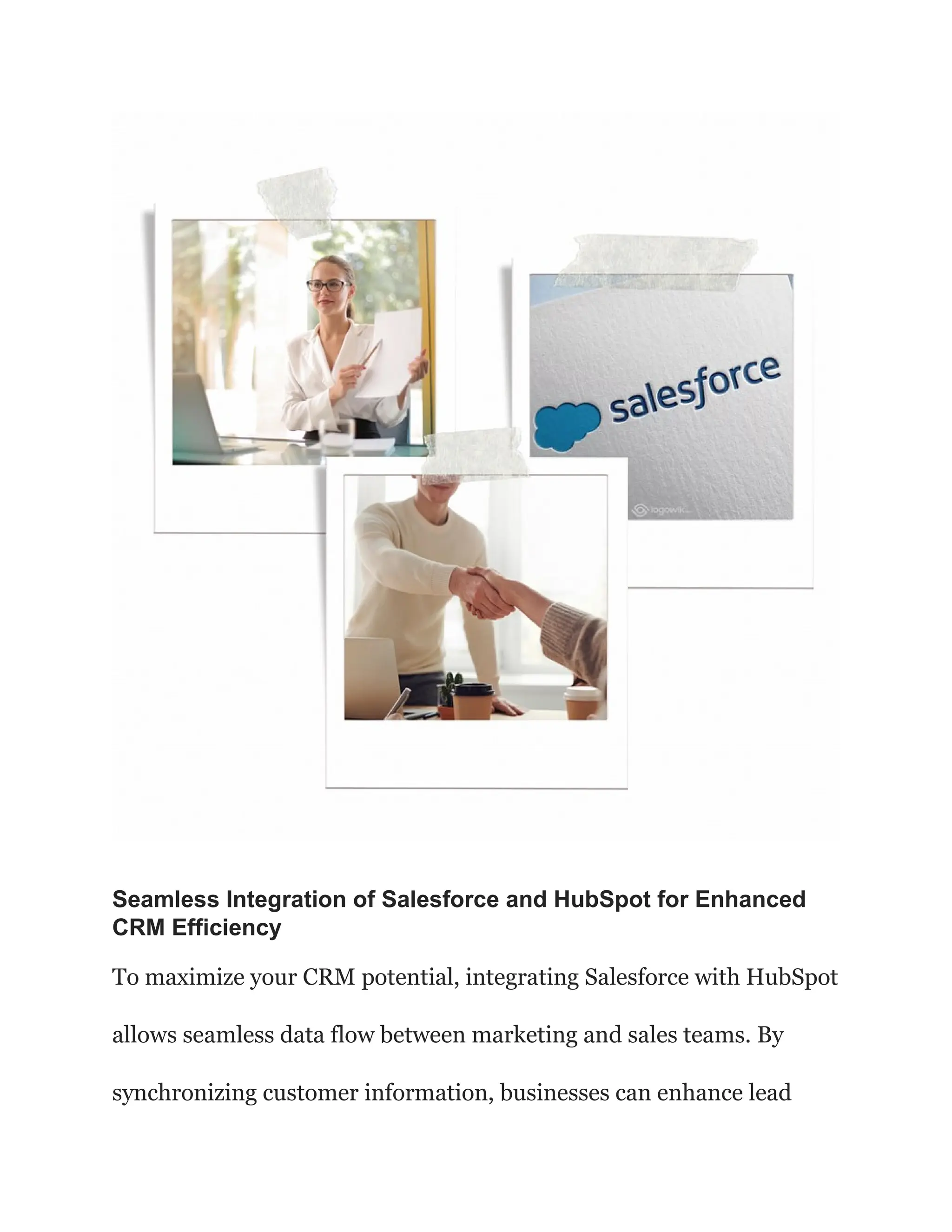 Seamless Integration of Salesforce and HubSpot for Enhanced
CRM Efficiency
To maximize your CRM potential, integrating Salesforce with HubSpot
allows seamless data flow between marketing and sales teams. By
synchronizing customer information, businesses can enhance lead
 