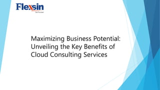 Maximizing Business Potential:
Unveiling the Key Benefits of
Cloud Consulting Services
 