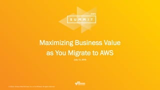 © 2016, Amazon Web Services, Inc. or its Affiliates. All rights reserved.
Maximizing Business Value
as You Migrate to AWS
July 13, 2016
 