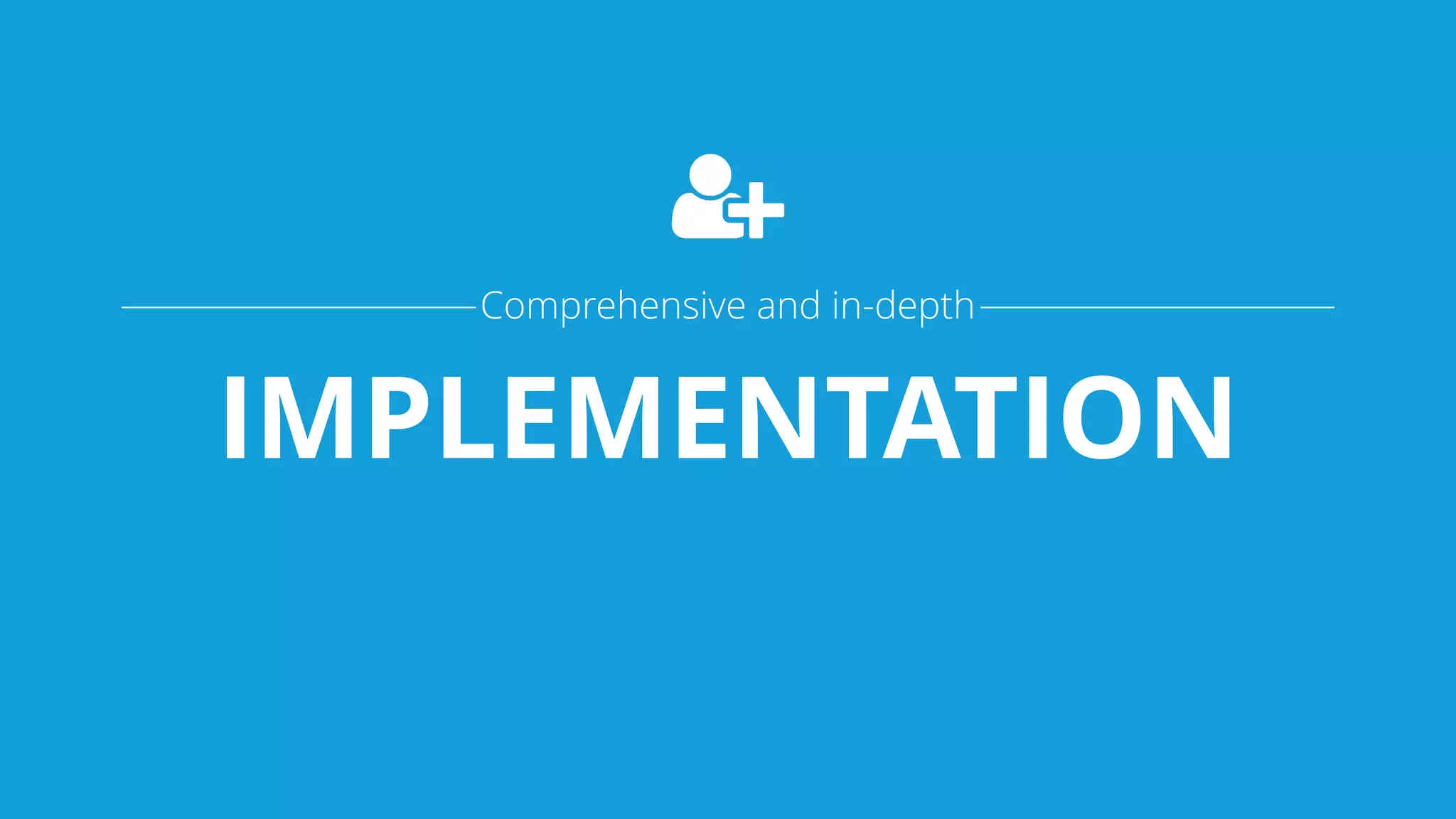 IMPLEMENTATION
Comprehensive and in-depth
 