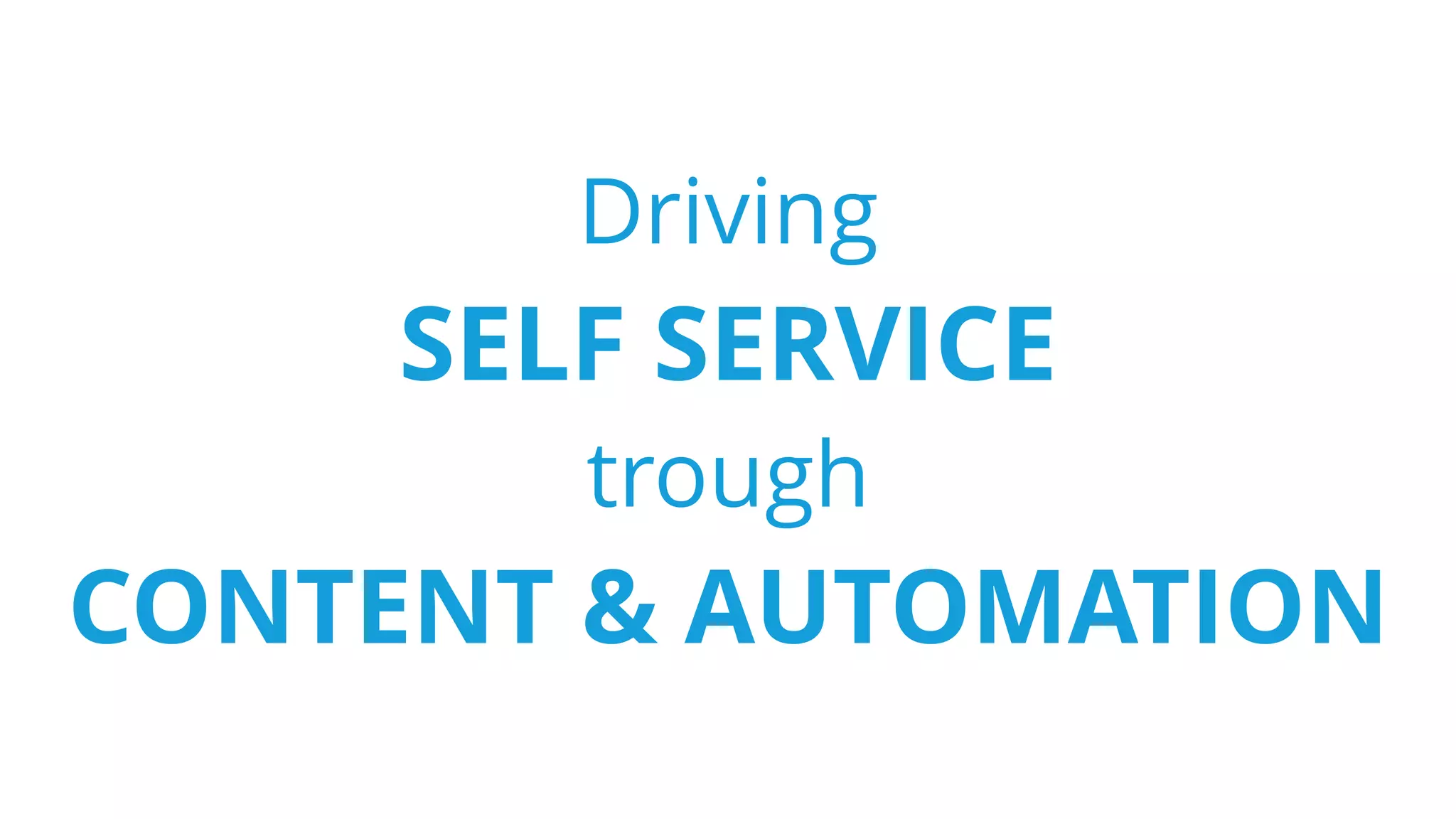 Driving
SELF SERVICE
trough
CONTENT & AUTOMATION
 