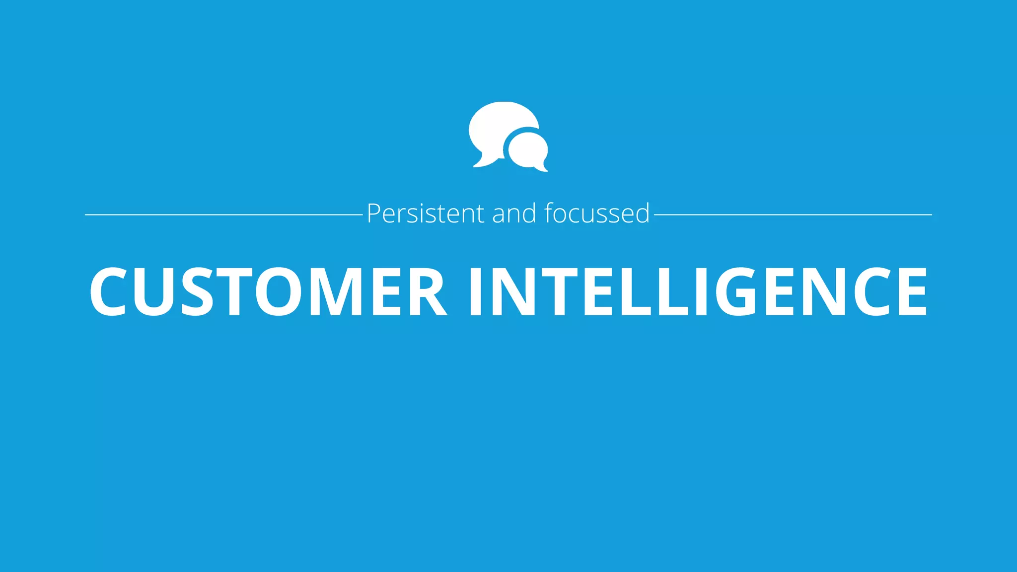 CUSTOMER INTELLIGENCE
Persistent and focussed
 