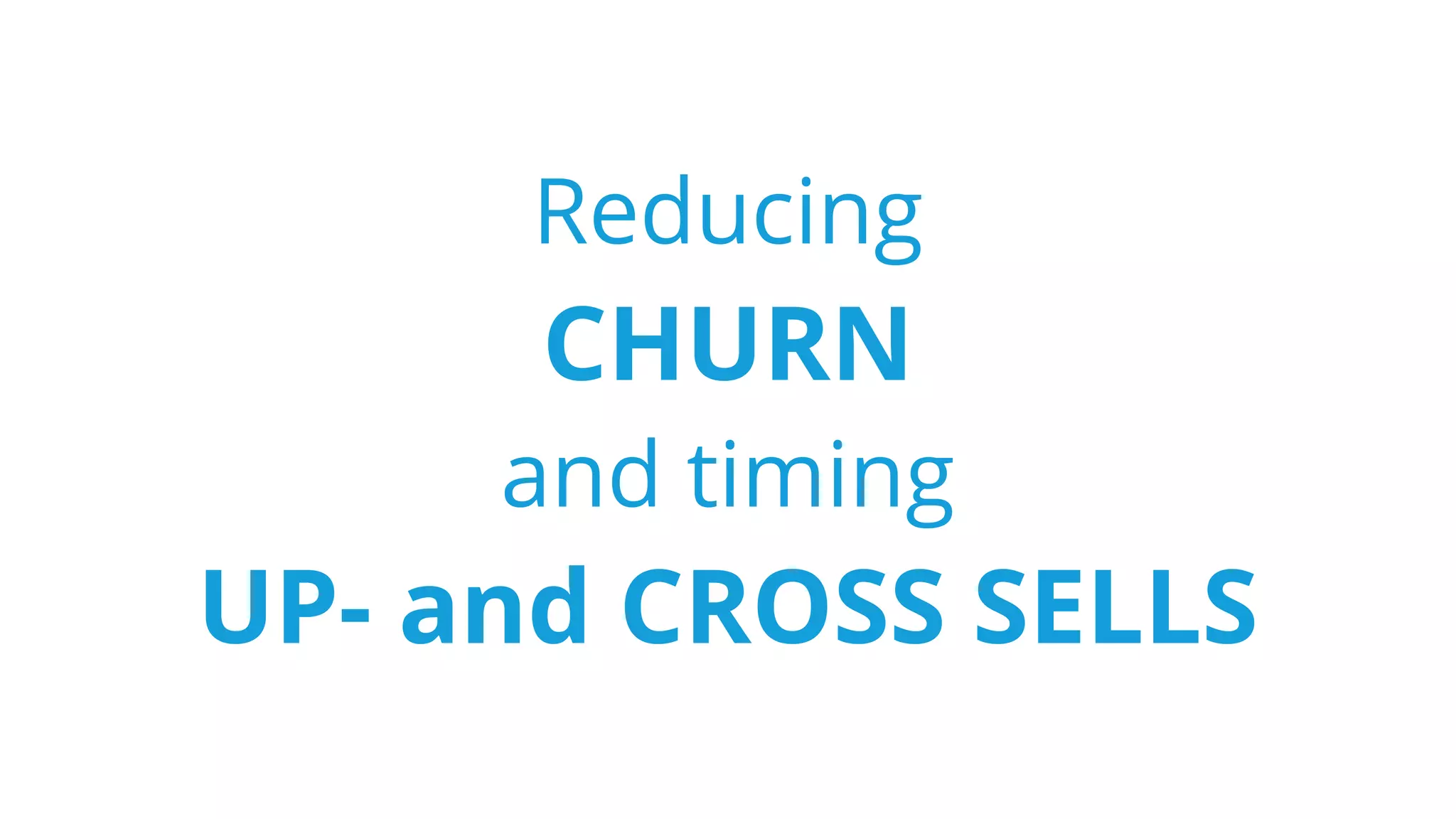 Reducing
CHURN
and timing
UP- and CROSS SELLS
 