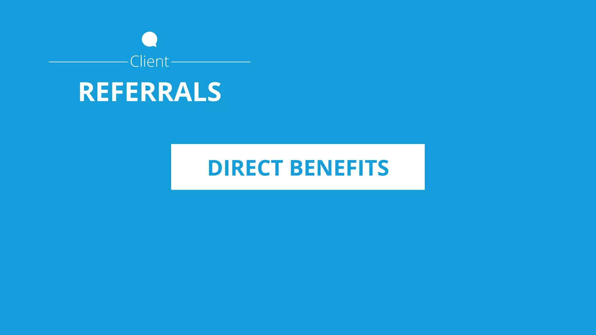 DIRECT BENEFITS
Client
REFERRALS
 