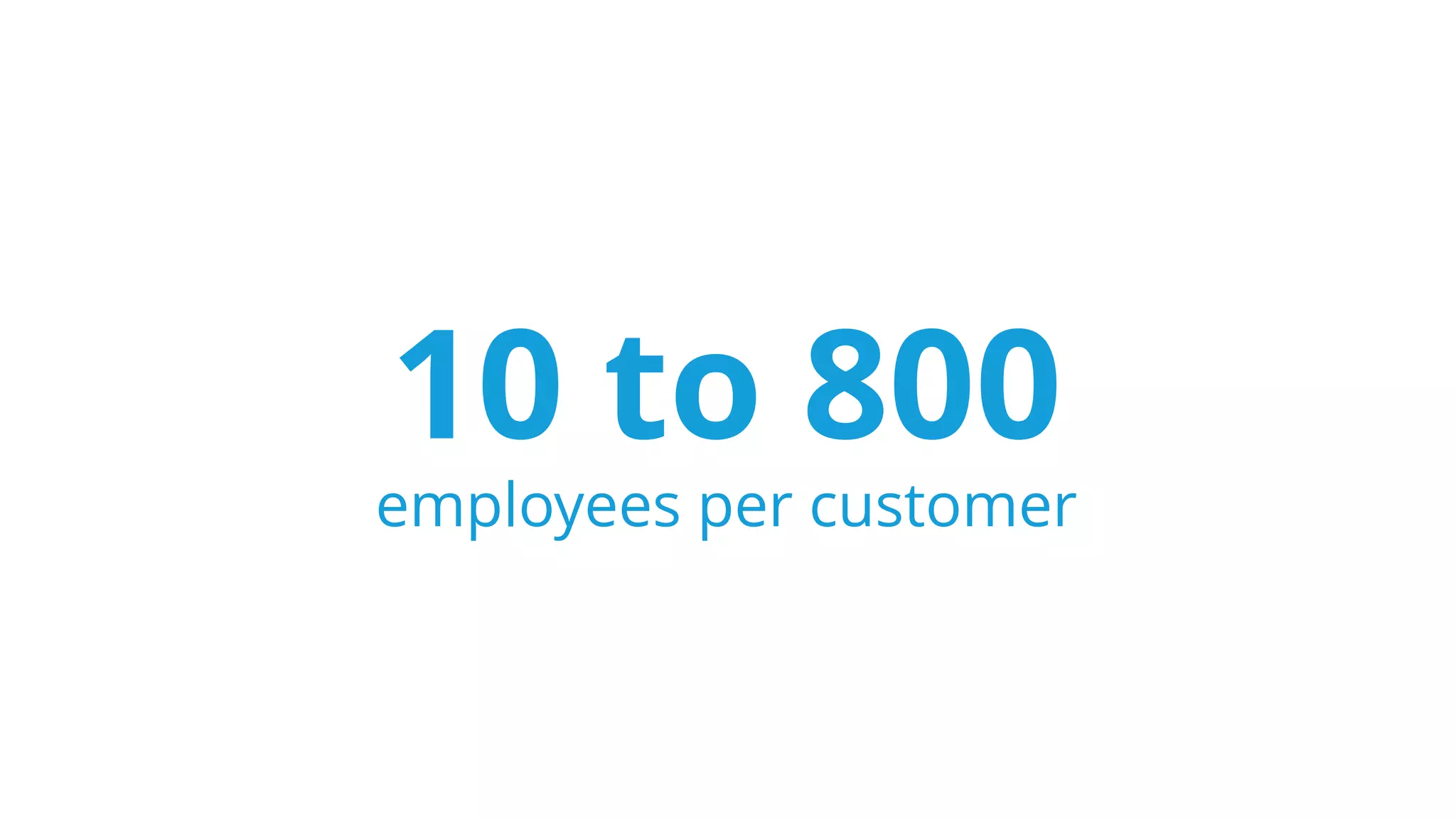 10 to 800
employees per customer
 
