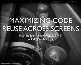 MAXIMIZING CODE
 REUSE ACROSS SCREENS
                              Flash Builder 4.5 and Flex SDK 4.5
                                    (including mobile Flex)




www.jasonhanson.com/360flex
 