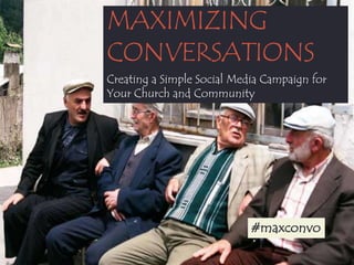 MAXIMIZING
CONVERSATIONS
Creating a Simple Social Media Campaign for
Your Church and Community

#maxconvo

 