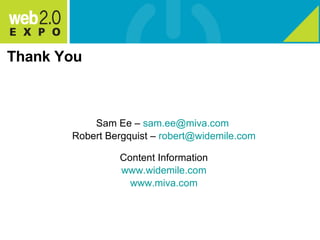 Thank You Sam Ee –  [email_address]   Robert Bergquist –  [email_address] Content Information www.widemile.com www.miva.com 