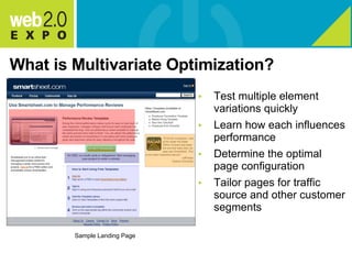 What is Multivariate Optimization? Test multiple element variations quickly Learn how each influences performance Determine the optimal page configuration Tailor pages for traffic source and other customer segments Sample Landing Page 