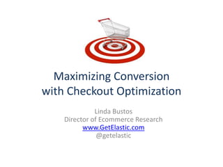 Maximizing Conversion
with Checkout Optimization
              Linda Bustos
    Director of Ecommerce Research
          www.GetElastic.com
               @getelastic
 
