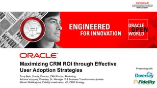 Maximizing CRM ROI through Effective
                                                                                          Presenting with
             User Adoption Strategies
             Tony Berk, Oracle, Director, CRM Product Marketing
             Adriana Vazquez, Diversey, Sr. Manager IT & Business Transformation Leader
             Manish Mallikarjuna, Fidelity Investments, VP, CRM Strategy
1   Copyright © 2011, Oracle and/or its affiliates. All rights reserved.
 