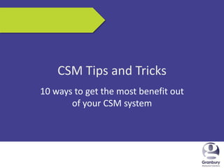 5/17/2013 1
CSM Tips and Tricks
10 ways to get the most benefit out
of your CSM system
 