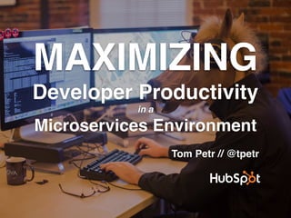 MAXIMIZING
Developer Productivity
in a
Microservices Environment
Tom Petr // @tpetr
 