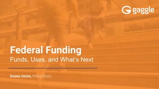 Federal Funding
Funds, Uses, and What’s Next
Susan Gentz, Policy Guru
 