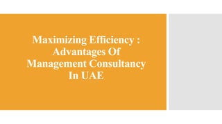 Maximizing Efficiency :
Advantages Of
Management Consultancy
In UAE
 
