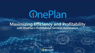 In partnership with
Maximizing Efficiency and Profitability
with OnePlan’s Professional Services Automation
 