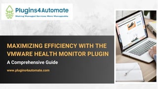 MAXIMIZING EFFICIENCY WITH THE
VMWARE HEALTH MONITOR PLUGIN
A Comprehensive Guide
www.plugins4automate.com
 