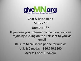 Chat & Raise Hand
                    Mute - *6
                   Unmute - *7
If you lose your internet connection, you can
   rejoin by clicking on the link sent to you via
                        email
     Be sure to call in via phone for audio:
        U.S. & Canada: 866.740.1260
             Access Code: 3254294
 