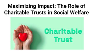 Maximizing Impact: The Role of
Charitable Trusts in Social Welfare
 