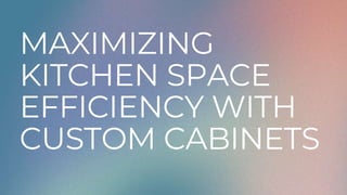 MAXIMIZING
KITCHEN SPACE
EFFICIENCY WITH
CUSTOM CABINETS
 