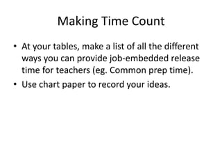 Making Time CountAt your tables, make a list of all the different ways you can provide job-embedded release time for teachers (eg. Common prep time).Use chart paper to record your ideas.
