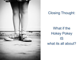 Closing Thought:What if theHokey PokeyISwhat its all about?