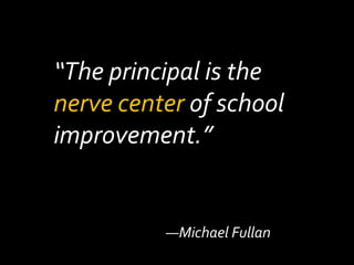 “The principal is the nerve center of school improvement.”—Michael Fullan