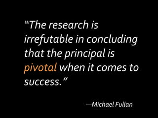 “The research is irrefutable in concluding that the principal is pivotal when it comes to success.”—Michael Fullan