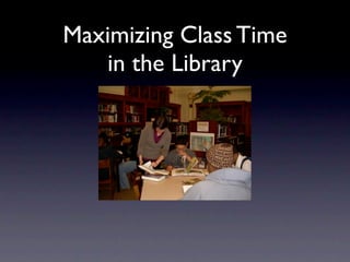 Maximizing Class Time
   in the Library
 