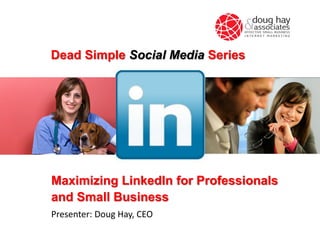 Maximizing LinkedIn for Professionals
and Small Business
Presenter: Doug Hay, CEO
Dead Simple Social Media Series
 