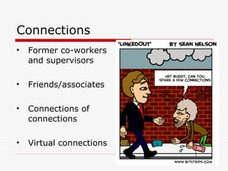 Connections Former co-workers and supervisors Friends/associates Connections of connections Virtual connections 