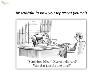 Be truthful in how you represent yourself 
 