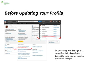 Before Updating Your Profile 
Go to Privacy and Settings and 
turn off Activity Broadcasts 
during the time you are making 
a series of changes 
 