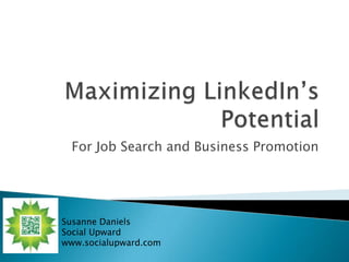 Maximizing LinkedIn’s
              Potential
    For Job Search and Business Promotion




Susanne Daniels
Social Upward
www.socialupward.com
 