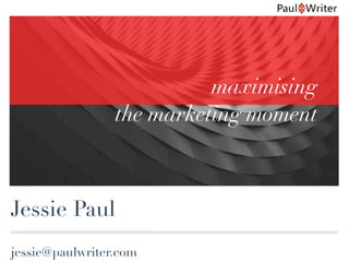 Jessie Paul
maximising
the marketing moment
jessie@paulwriter.com
 