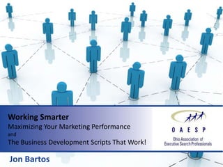 Working Smarter
Maximizing Your Marketing Performance
and
The Business Development Scripts That Work!

Jon Bartos
 