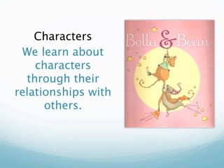 Characters
 We learn about
    characters
  through their
relationships with
      others.
 