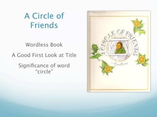 A Circle of
      Friends

     Wordless Book

A Good First Look at Title

  Signiﬁcance of word
        “circle”
 