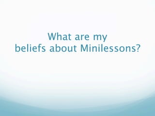 What are my
beliefs about Minilessons?
 