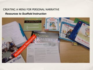 CREATING A MENU FOR PERSONAL NARRATIVE
 Resources to Scaffold Instruction




                         s
                         e
                      rc
                   ous
                  Re
               al
              on
            si
          es
         of
       Pr
 