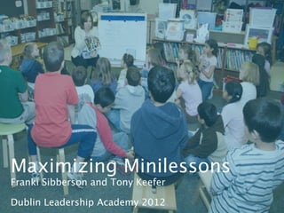 Maximizing Minilessons
Franki Sibberson and Tony Keefer

Dublin Leadership Academy 2012
 