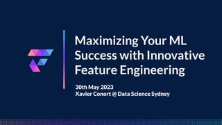 FeatureByte
Maximizing Your ML
Success with Innovative
Feature Engineering
30th May 2023
Xavier Conort @ Data Science Sydney
 