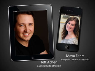 Maya Fehrs
                        Nonprofit Outreach Specialist
   Jeff Achen
GiveMN Digital Strategist
 