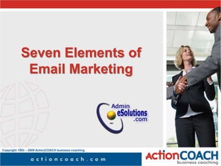 Copyright 1993 – 2009 ActionCOACH business coaching,
Inc.
Seven Elements of
Email Marketing
 